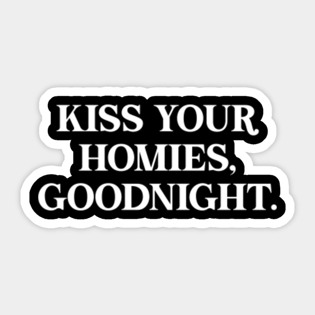 Kiss Your Homies, Goodnight. Kiss Your Homies Goodnight Sticker TeePublic
